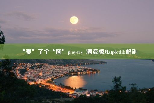 “麦”了个“图”ployer，潮流版Matplotlib解剖