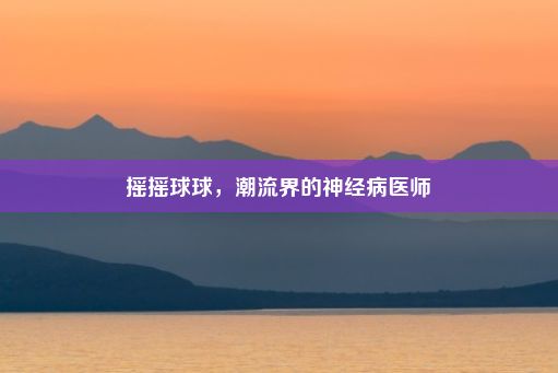 摇摇球球，潮流界的神经病医师