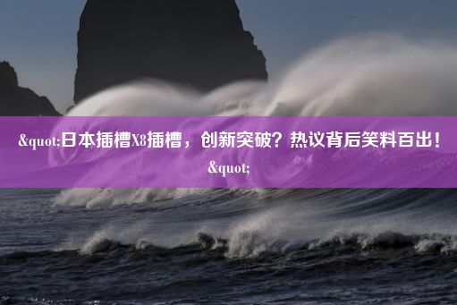 "日本插槽X8插槽，创新突破？热议背后笑料百出！"