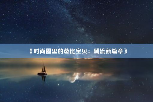 《时尚圈里的爸比宝贝：潮流新篇章》