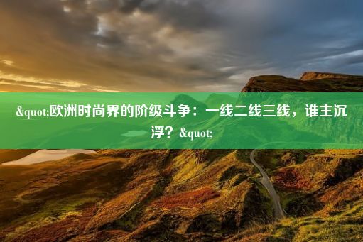 "欧洲时尚界的阶级斗争：一线二线三线，谁主沉浮？"