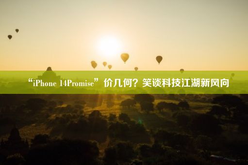 “iPhone 14Promise”价几何？笑谈科技江湖新风向