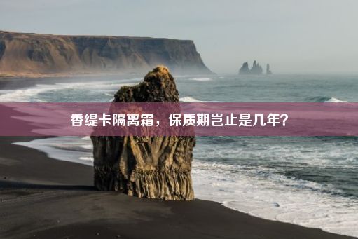 香缇卡隔离霜，保质期岂止是几年？