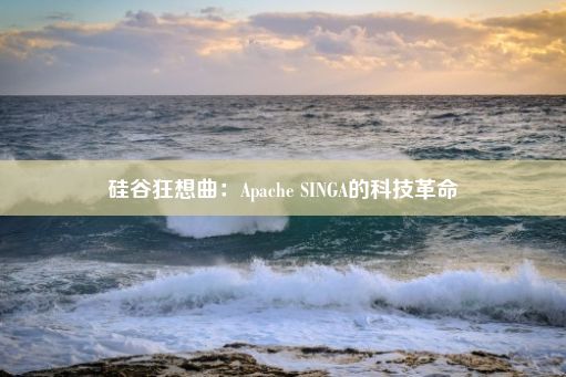 硅谷狂想曲：Apache SINGA的科技革命