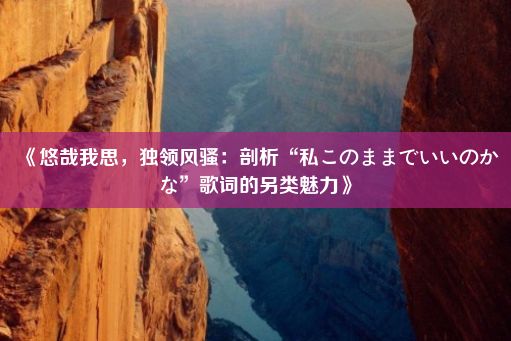 《悠哉我思，独领风骚：剖析“私このままでいいのかな”歌词的另类魅力》