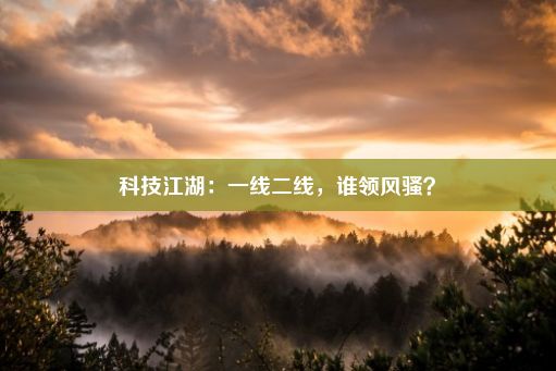 科技江湖：一线二线，谁领风骚？