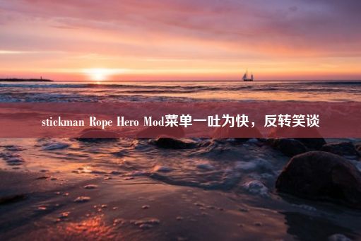 stickman Rope Hero Mod菜单一吐为快，反转笑谈