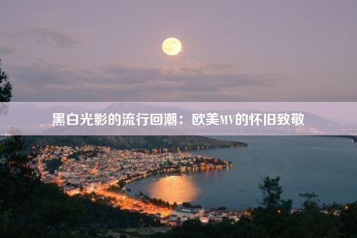 黑白光影的流行回潮：欧美MV的怀旧致敬