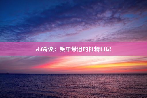 elif奇谈：笑中带泪的杠精日记