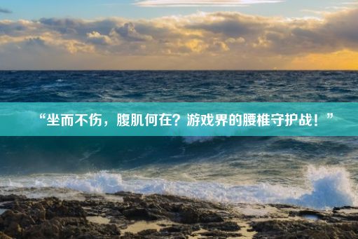 “坐而不伤，腹肌何在？游戏界的腰椎守护战！”