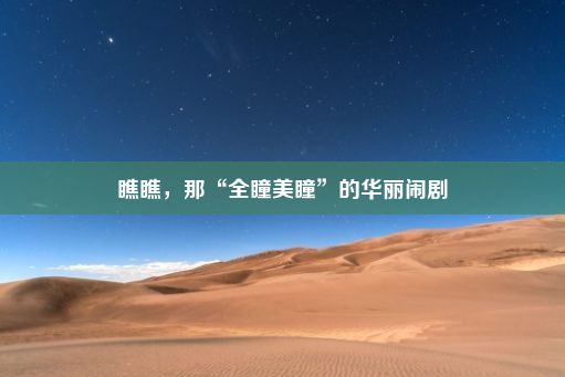 瞧瞧，那“全瞳美瞳”的华丽闹剧