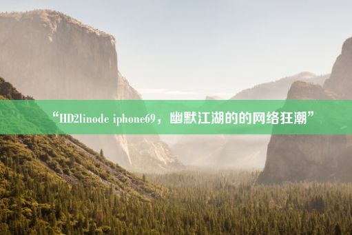 “HD2linode iphone69，幽默江湖的的网络狂潮”