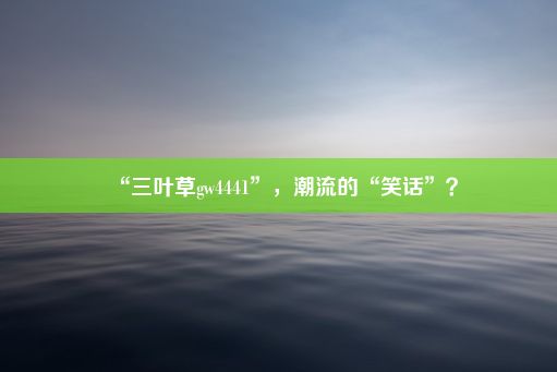 “三叶草gw4441”，潮流的“笑话”？