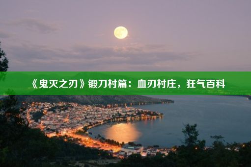 《鬼灭之刃》锻刀村篇：血刃村庄，狂气百科