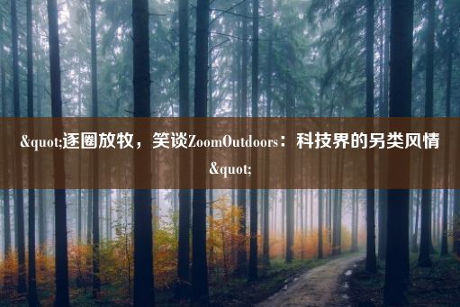 "逐圈放牧，笑谈ZoomOutdoors：科技界的另类风情"