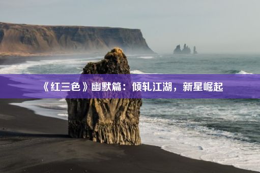 《红三色》幽默篇：倾轧江湖，新星崛起