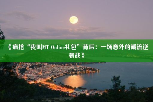 《疯抢“我叫MT Online礼包”背后：一场意外的潮流逆袭战》