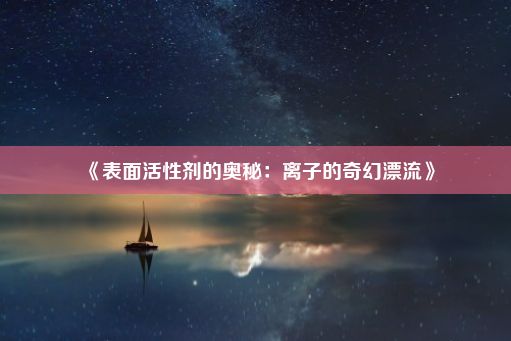 《表面活性剂的奥秘：离子的奇幻漂流》