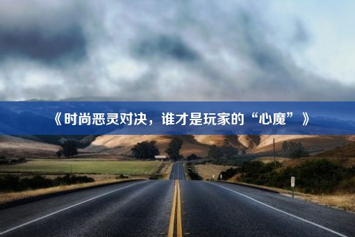 《时尚恶灵对决，谁才是玩家的“心魔”》