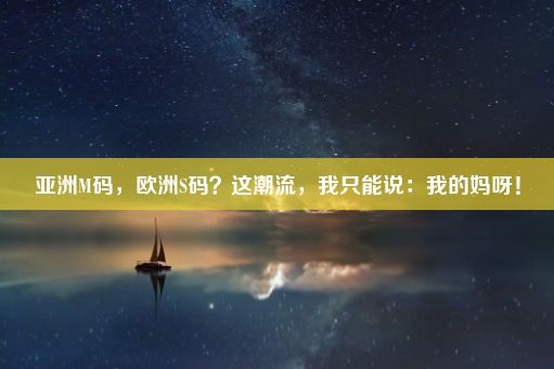 亚洲M码，欧洲S码？这潮流，我只能说：我的妈呀！