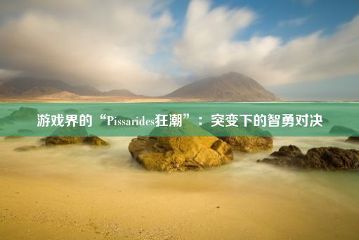 游戏界的“Pissarides狂潮”：突变下的智勇对决