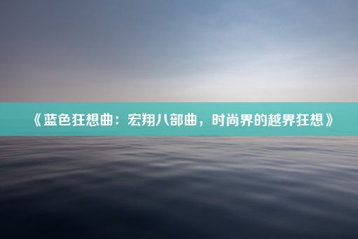 《蓝色狂想曲：宏翔八部曲，时尚界的越界狂想》