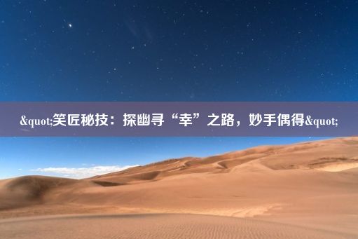 "笑匠秘技：探幽寻“幸”之路，妙手偶得"