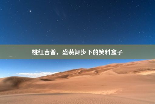 桃红吉普，盛装舞步下的笑料盒子