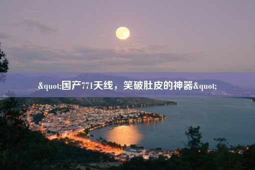 "国产771天线，笑破肚皮的神器"