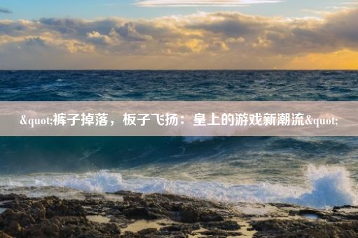 "裤子掉落，板子飞扬：皇上的游戏新潮流"