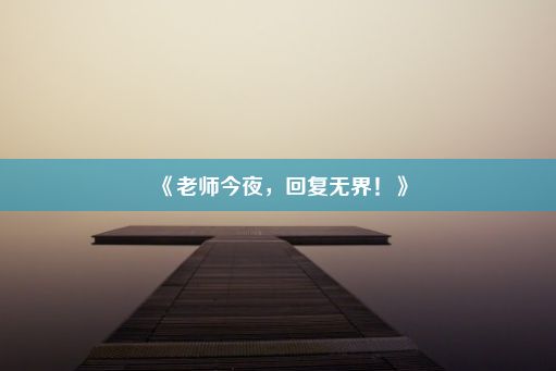 《老师今夜，回复无界！》