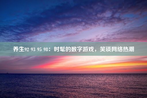 养生92 93 95 98：时髦的数字游戏，笑谈网络热潮