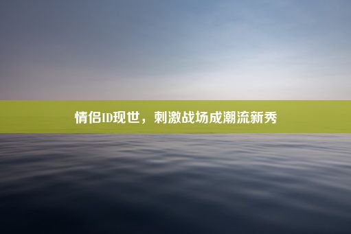 情侣ID现世，刺激战场成潮流新秀