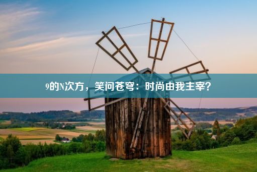 9的N次方，笑问苍穹：时尚由我主宰？