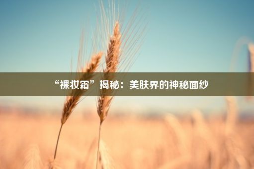 “裸妆霜”揭秘：美肤界的神秘面纱