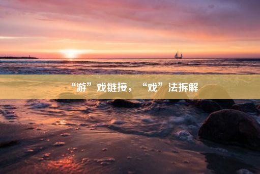 “游”戏链接，“戏”法拆解