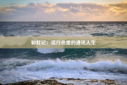 彩虹记：流行色里的通讯人生