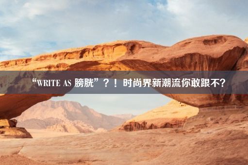 “WRITE AS 膀胱”？！时尚界新潮流你敢跟不？