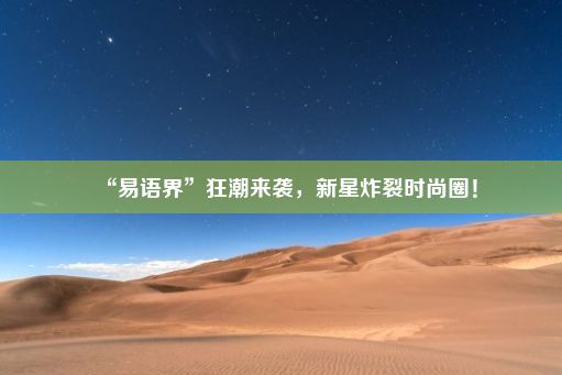 “易语界”狂潮来袭，新星炸裂时尚圈！