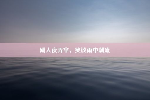 潮人夜弄伞，笑谈雨中潮流