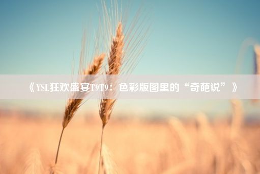 《YSL狂欢盛宴T9T9：色彩版图里的“奇葩说”》