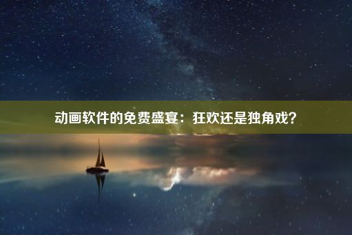 动画软件的免费盛宴：狂欢还是独角戏？