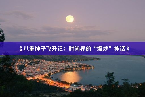 《八重神子飞升记：时尚界的“爆炒”神话》