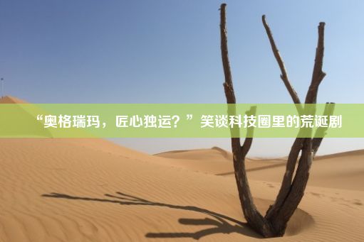 “奥格瑞玛，匠心独运？”笑谈科技圈里的荒诞剧