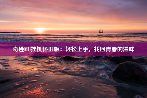 奇迹MU挂机怀旧版：轻松上手，找回青春的滋味