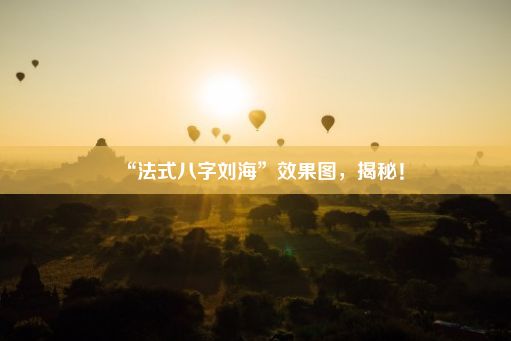 “法式八字刘海”效果图，揭秘！