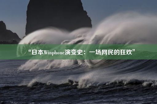 “日本Winphone演变史：一场网民的狂欢”