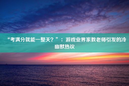 “考满分就能一整天？”：游戏业界家教老师引发的冷幽默热议