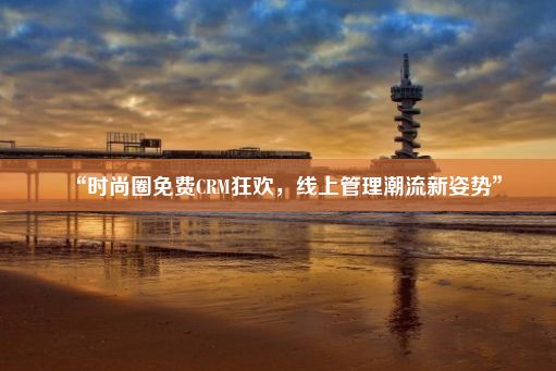 “时尚圈免费CRM狂欢，线上管理潮流新姿势”