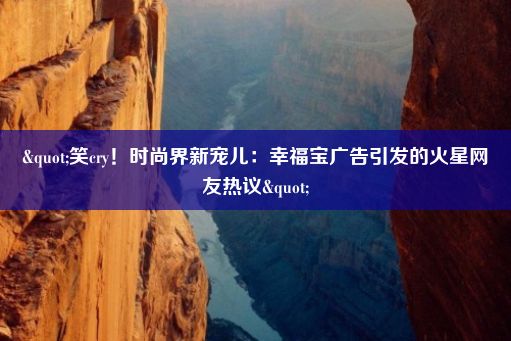 "笑cry！时尚界新宠儿：幸福宝广告引发的火星网友热议"